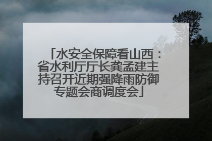 水安全保障看山西：省水利厅厅长龚孟建主持召开近期强降雨防御专题会商调度会