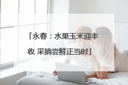 永春：水果玉米迎丰收 采摘尝鲜正当时