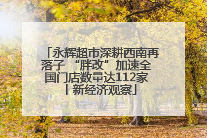 永辉超市深耕西南再落子 “胖改”加速全国门店数量达112家丨新经济观察