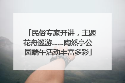 民俗专家开讲，主题花舟巡游……陶然亭公园端午活动丰富多彩