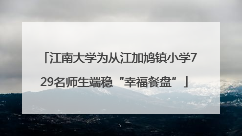 江南大学为从江加鸠镇小学729名师生端稳“幸福餐盘”