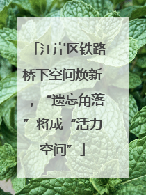江岸区铁路桥下空间焕新，“遗忘角落”将成“活力空间”