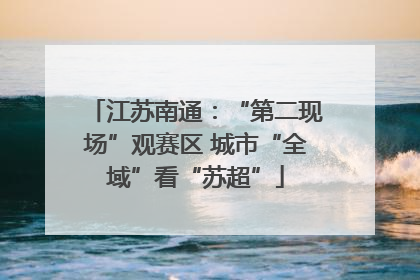 江苏南通：“第二现场”观赛区 城市“全域”看“苏超”
