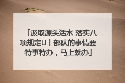 汲取源头活水 落实八项规定⑪丨部队的事情要特事特办，马上就办