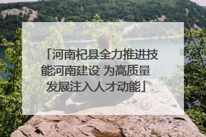 河南杞县全力推进技能河南建设 为高质量发展注入人才动能