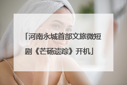 河南永城首部文旅微短剧《芒砀遗踪》开机