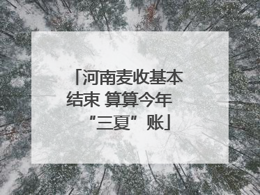河南麦收基本结束 算算今年“三夏”账