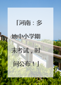 河南：多地中小学期末考试，时间公布！