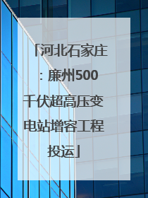河北石家庄：廉州500千伏超高压变电站增容工程投运