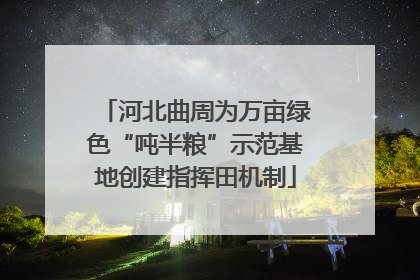 河北曲周为万亩绿色“吨半粮”示范基地创建指挥田机制