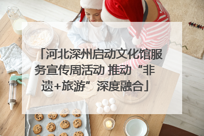 河北深州启动文化馆服务宣传周活动 推动“非遗+旅游”深度融合