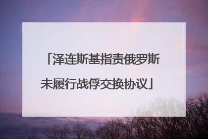 泽连斯基指责俄罗斯未履行战俘交换协议