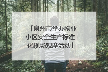 泉州市举办物业小区安全生产标准化现场观摩活动