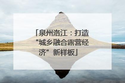 泉州洛江：打造“城乡融合露营经济”新样板