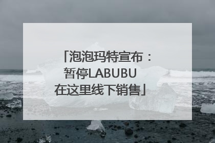 泡泡玛特宣布：暂停LABUBU在这里线下销售