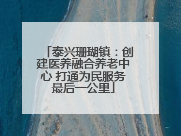 泰兴珊瑚镇：创建医养融合养老中心 打通为民服务最后一公里