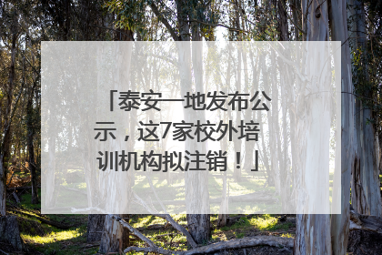 泰安一地发布公示，这7家校外培训机构拟注销！