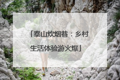 泰山炊烟巷：乡村生活体验游火爆