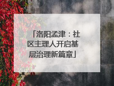 洛阳孟津：社区主理人开启基层治理新篇章
