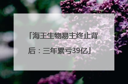 海王生物易主终止背后：三年累亏39亿