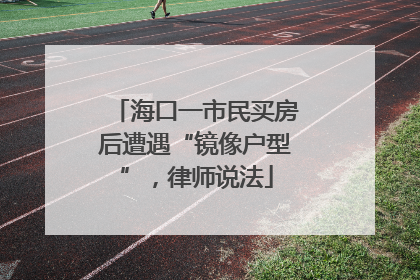 海口一市民买房后遭遇“镜像户型”，律师说法