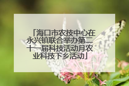 海口市农技中心在永兴镇联合举办第二十一届科技活动月农业科技下乡活动