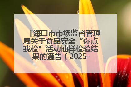 海口市市场监督管理局关于食品安全“你点我检”活动抽样检验结果的通告（2025-001期）