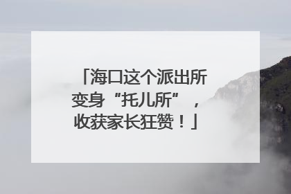 海口这个派出所变身“托儿所”，收获家长狂赞！