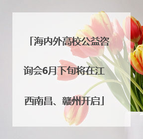 海内外高校公益咨询会6月下旬将在江西南昌、赣州开启
