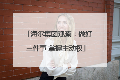 海尔集团观察：做好三件事 掌握主动权