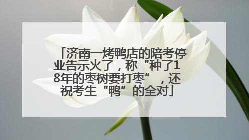 济南一烤鸭店的陪考停业告示火了，称“种了18年的枣树要打枣”，还祝考生“鸭”的全对
