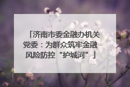 济南市委金融办机关党委：为群众筑牢金融风险防控“护城河”