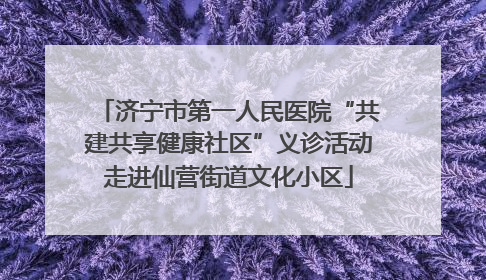 济宁市第一人民医院“共建共享健康社区”义诊活动走进仙营街道文化小区
