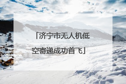 济宁市无人机低空寄递成功首飞