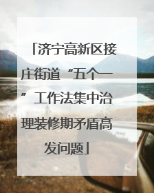 济宁高新区接庄街道“五个一”工作法集中治理装修期矛盾高发问题