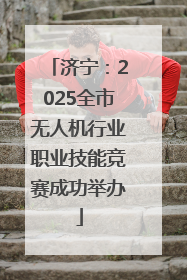 济宁：2025全市无人机行业职业技能竞赛成功举办