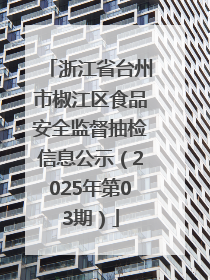 浙江省台州市椒江区食品安全监督抽检信息公示（2025年第03期）
