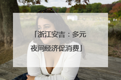 浙江安吉：多元夜间经济促消费
