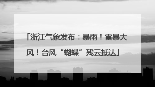 浙江气象发布：暴雨！雷暴大风！台风“蝴蝶”残云抵达
