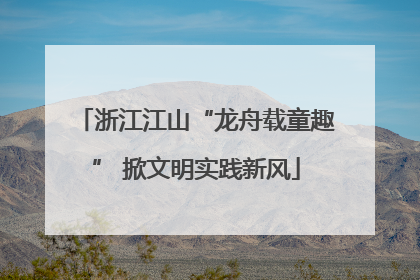 浙江江山“龙舟载童趣” 掀文明实践新风