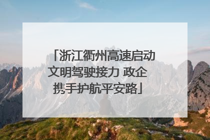 浙江衢州高速启动文明驾驶接力 政企携手护航平安路