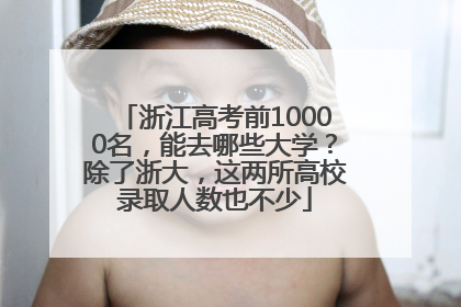 浙江高考前10000名，能去哪些大学？除了浙大，这两所高校录取人数也不少