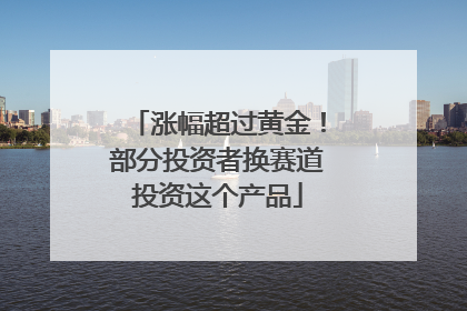 涨幅超过黄金！部分投资者换赛道投资这个产品