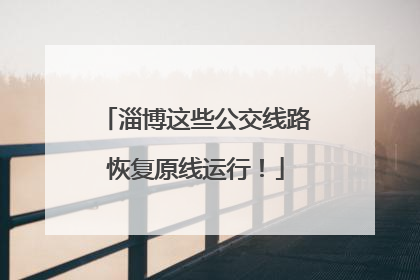 淄博这些公交线路恢复原线运行！