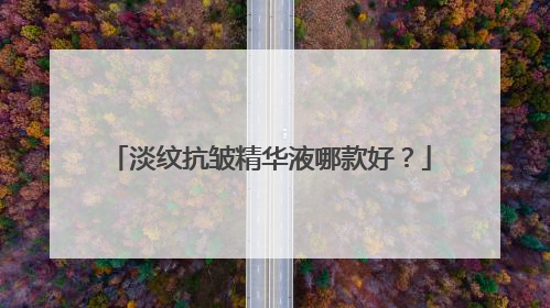 淡纹抗皱精华液哪款好？