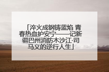 淬火成钢铸蓝焰 青春热血护安宁——记新疆巴州消防木沙江·司马义的逆行人生