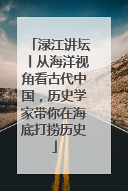 渌江讲坛丨从海洋视角看古代中国，历史学家带你在海底打捞历史