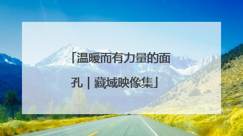 温暖而有力量的面孔｜藏域映像集