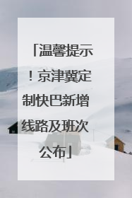 温馨提示！京津冀定制快巴新增线路及班次公布