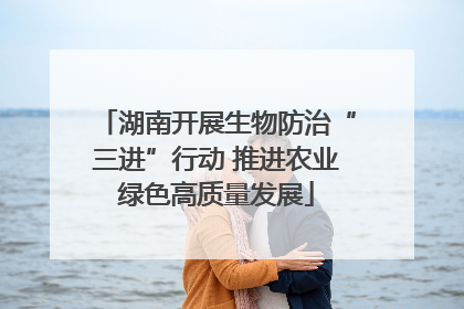 湖南开展生物防治“三进”行动 推进农业绿色高质量发展